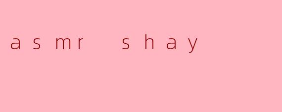 什么是ASMR Shay?****